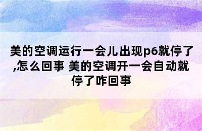 美的空调运行一会儿出现p6就停了,怎么回事 美的空调开一会自动就停了咋回事